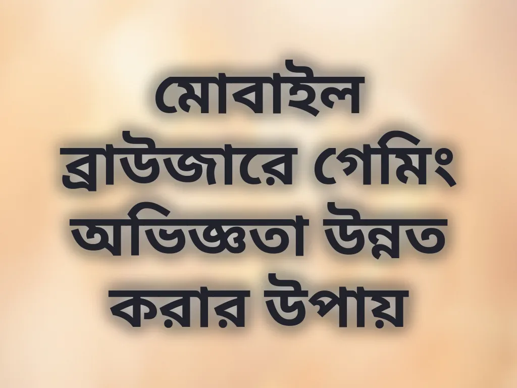 মোবাইল ব্রাউজারে গেমিং অভিজ্ঞতা উন্নত করার উপায়