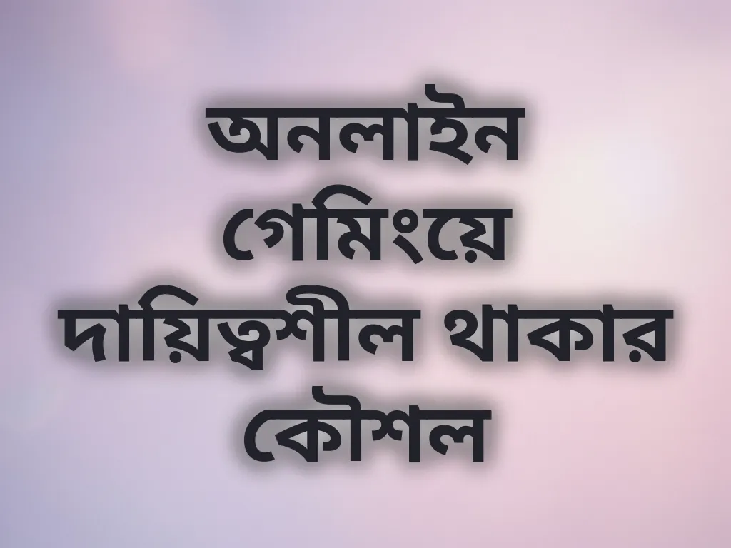অনলাইন গেমিংয়ে দায়িত্বশীল থাকার কৌশল